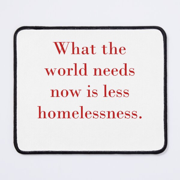 Item preview, What The World Needs Now Is Less Homelessness designed and sold by CrankyOldDude.