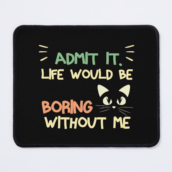 Item preview, Admit It Life Would Be Boring Without Me Funny Cat Saying  designed and sold by NOSPOD1.