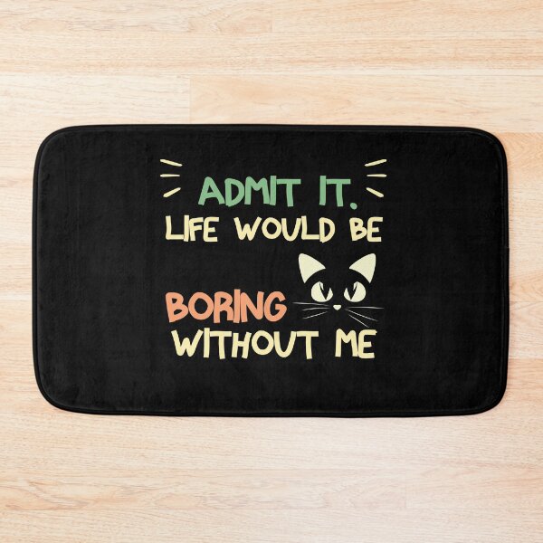 Item preview, Admit It Life Would Be Boring Without Me Funny Cat Saying  designed and sold by NOSPOD1.