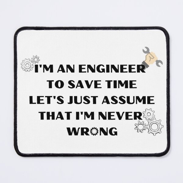 Item preview, I' an engineer, to save time let's just assume that I'm never wrong. designed and sold by Design Kingdom.