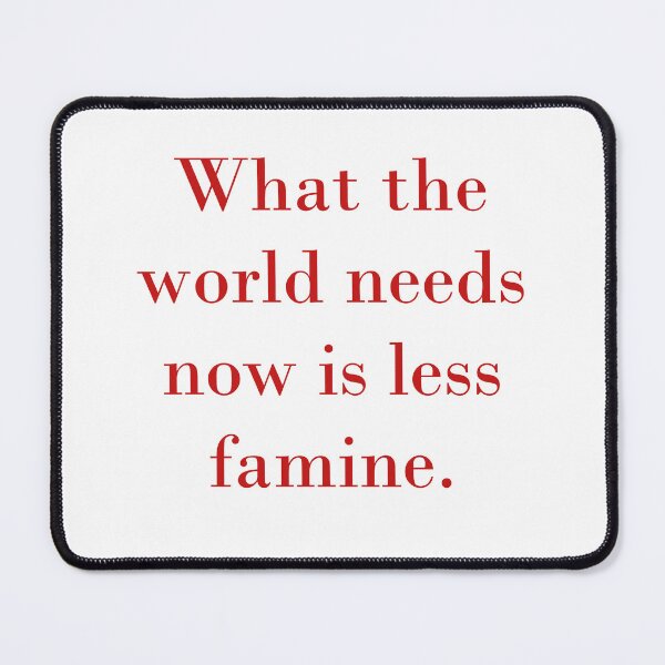 Item preview, What The World Needs Now Is Less Famine designed and sold by CrankyOldDude.
