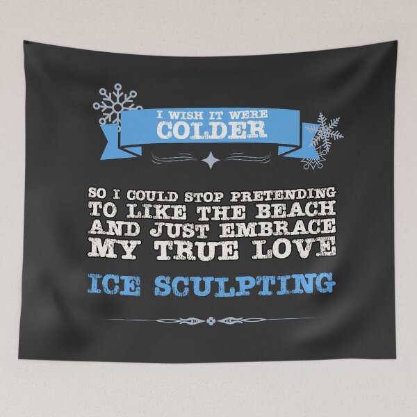 Item preview, I Wish It Were Colder - So I Could Stop Pretending To Like The Beach and Just Embrace My True Love: Ice Sculpting designed and sold by Christopher  McGuire.