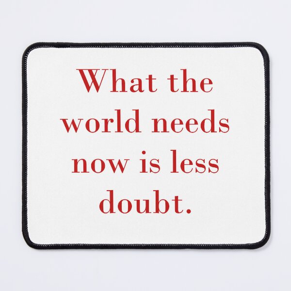 Item preview, What The World Needs Now Is Less Doubt designed and sold by CrankyOldDude.