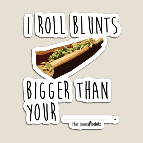 I Roll Blunts Bigger Than Your Magnet