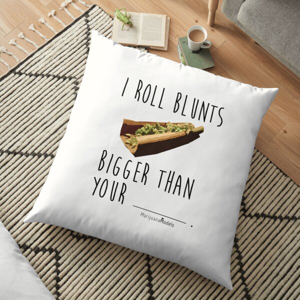 I Roll Blunts Bigger Than Your Floor Pillow