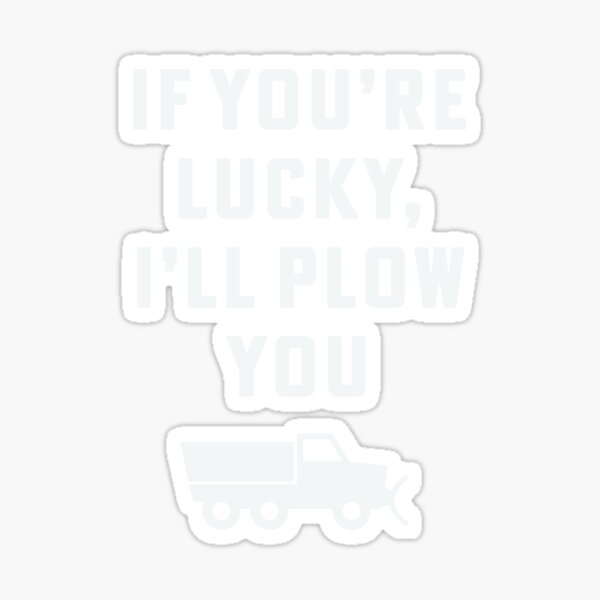 "If you're lucky I'll plow you Funny Snow Plow Driver Snow Removal