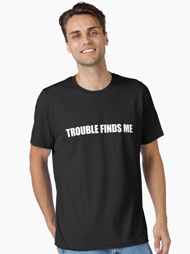 Troble Finds Me T-Shirt Troble Finds Me T-Shirt