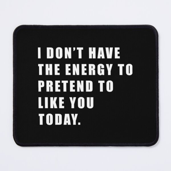 Item preview, I DON_T HAVE THE ENERGY TO PRETEND TO LIKE YOU TODAY.  .    designed and sold by smgear122.