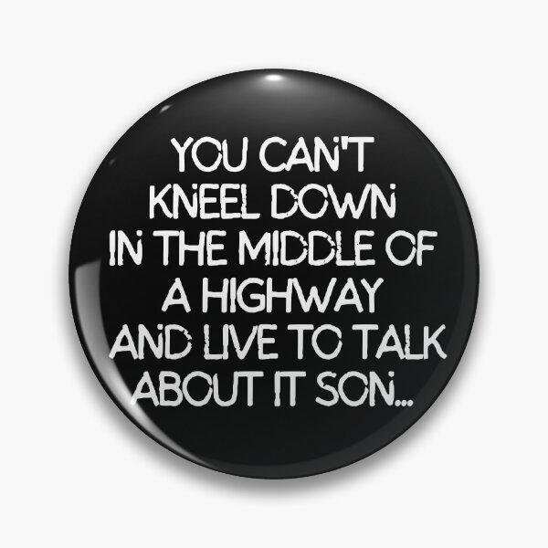 Item preview, You can't kneel down in the middle of a highway and live to talk about it son. designed and sold by mksjr.