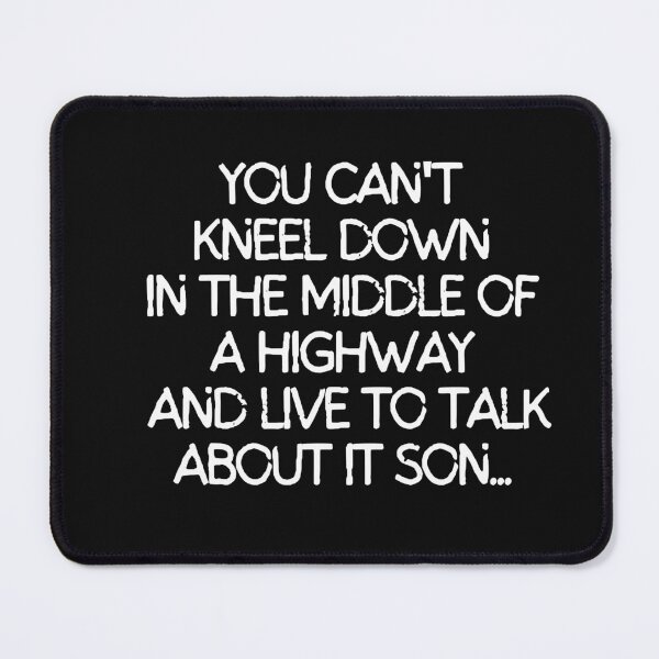 Item preview, You can't kneel down in the middle of a highway and live to talk about it son. designed and sold by mksjr.