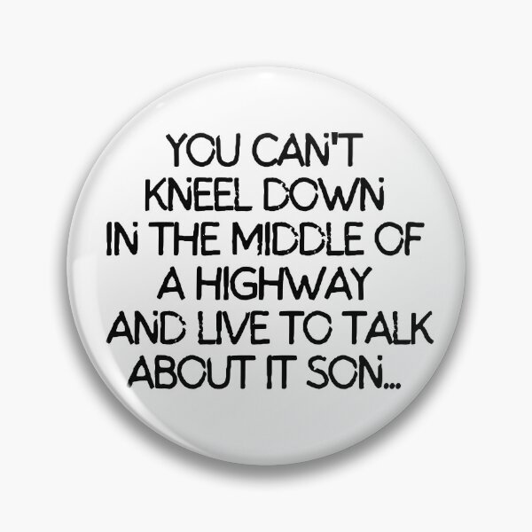 Item preview, You can't kneel down in the middle of a highway and live to talk about it son. designed and sold by mksjr.