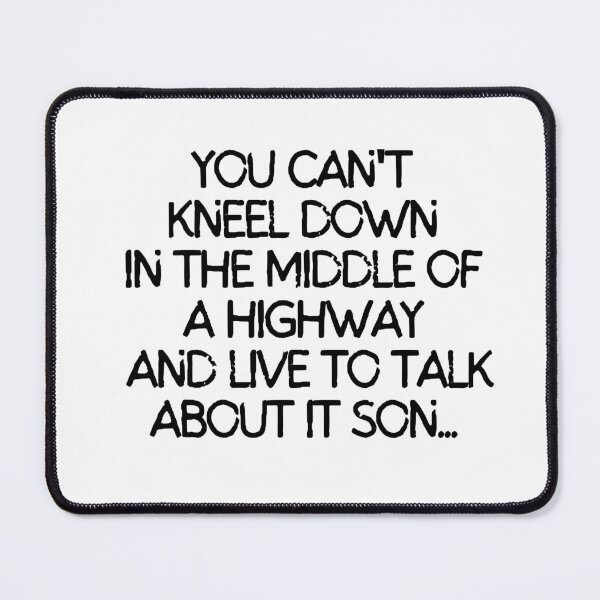 Item preview, You can't kneel down in the middle of a highway and live to talk about it son. designed and sold by mksjr.