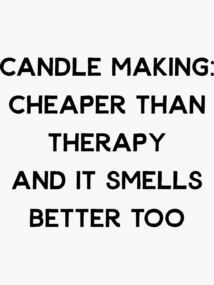 "Candle making cheaper than therapy and it smells good too. Funny