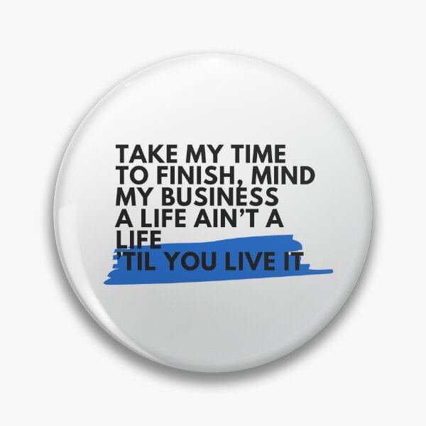 Item preview, Take my time to finish, mind my business a life ain't a life 'til you live it designed and sold by S4PPHIRE-DES1GN.