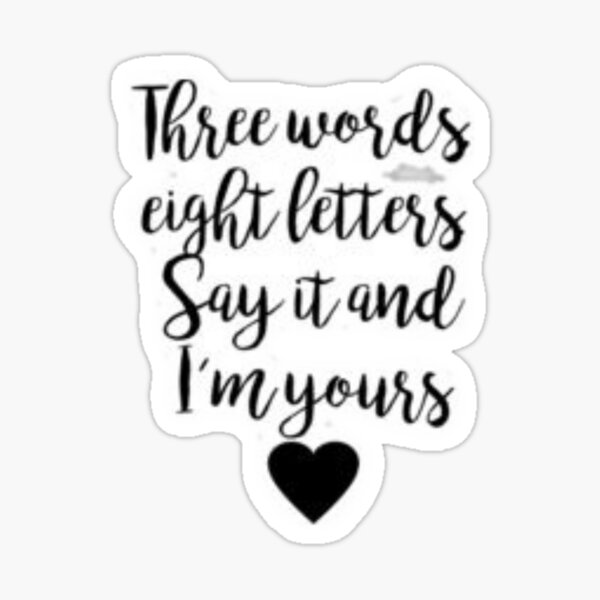 "three words eight letters say it and im yours" Sticker by noro123 Redbubble