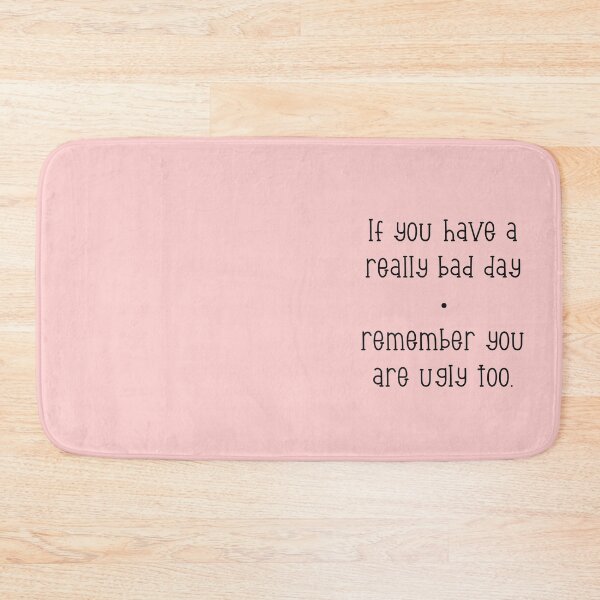 Item preview, If you have a really bad day, remember you are ugly too. designed and sold by marina63.