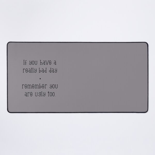 Item preview, If you have a really bad day, remember you are ugly too. designed and sold by marina63.