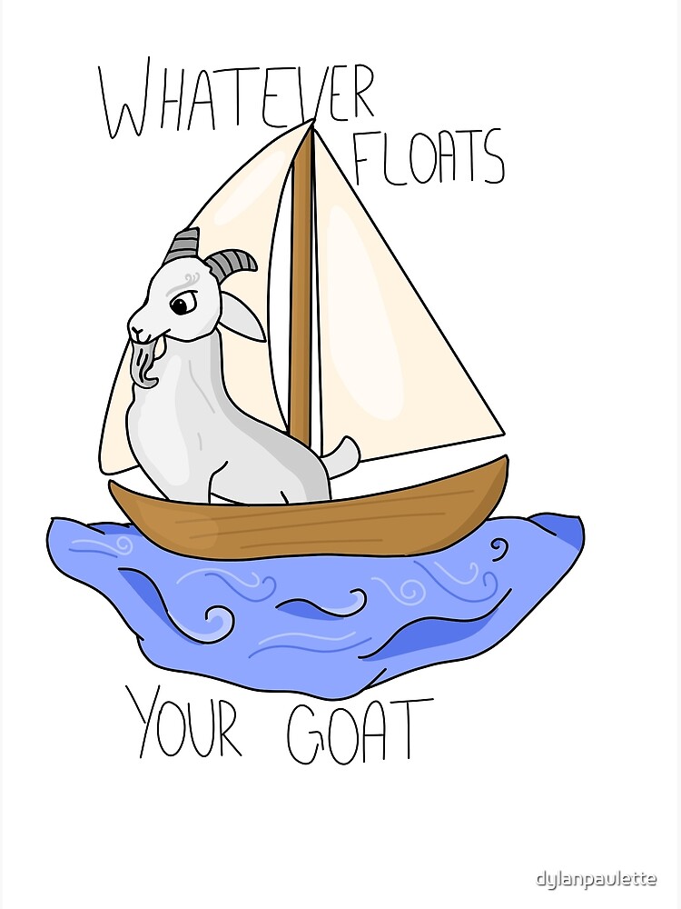 "Whatever Floats Your Goat" Poster by dylanpaulette Redbubble