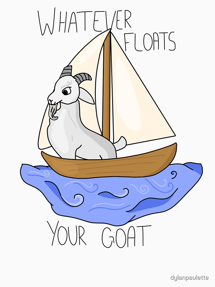 "Whatever Floats Your Goat" Tshirt by dylanpaulette Redbubble