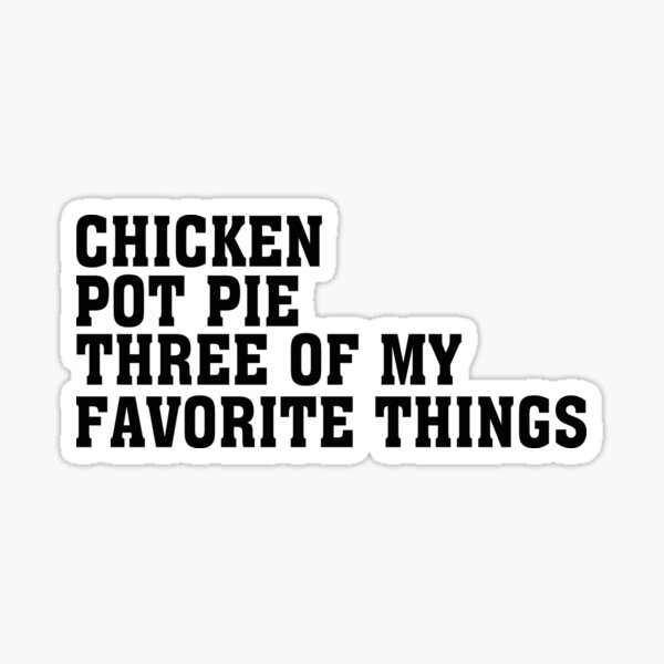 "Chicken Pot Pie Three of My Favorite Things" Sticker for Sale by