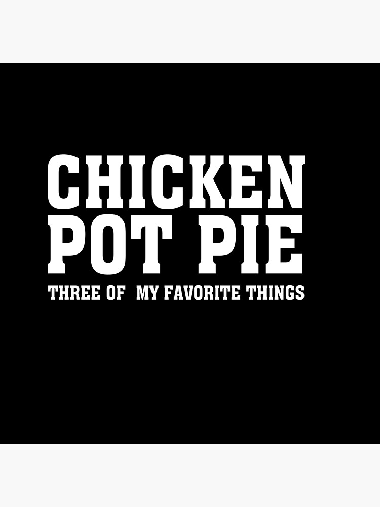 "Chicken Pot Pie Three of My Favorite Things" Poster for Sale by Raamoo