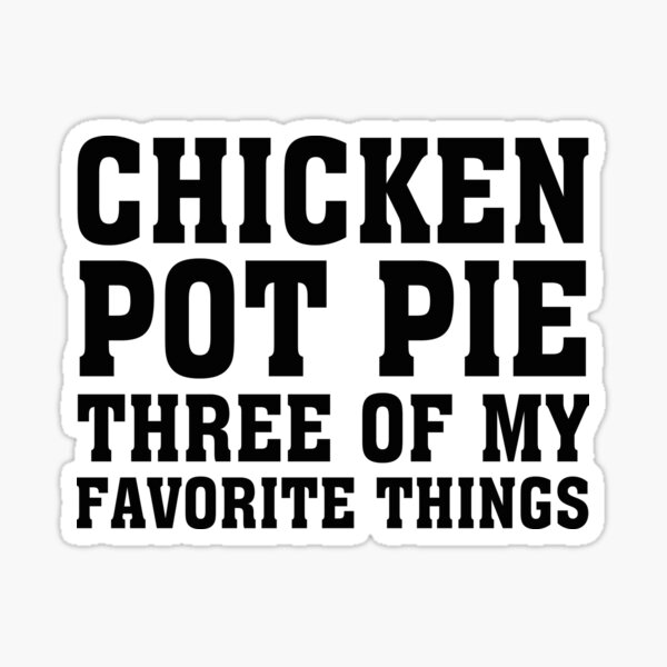 "Chicken Pot Pie Three of My Favorite Things" Sticker for Sale by