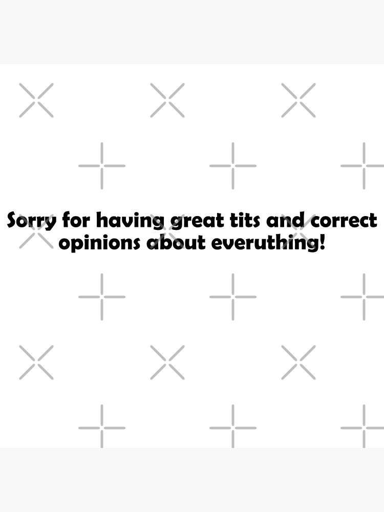 Sorry For Having Great Tits and Correct Opinions: Trending Images Gallery  (List View)