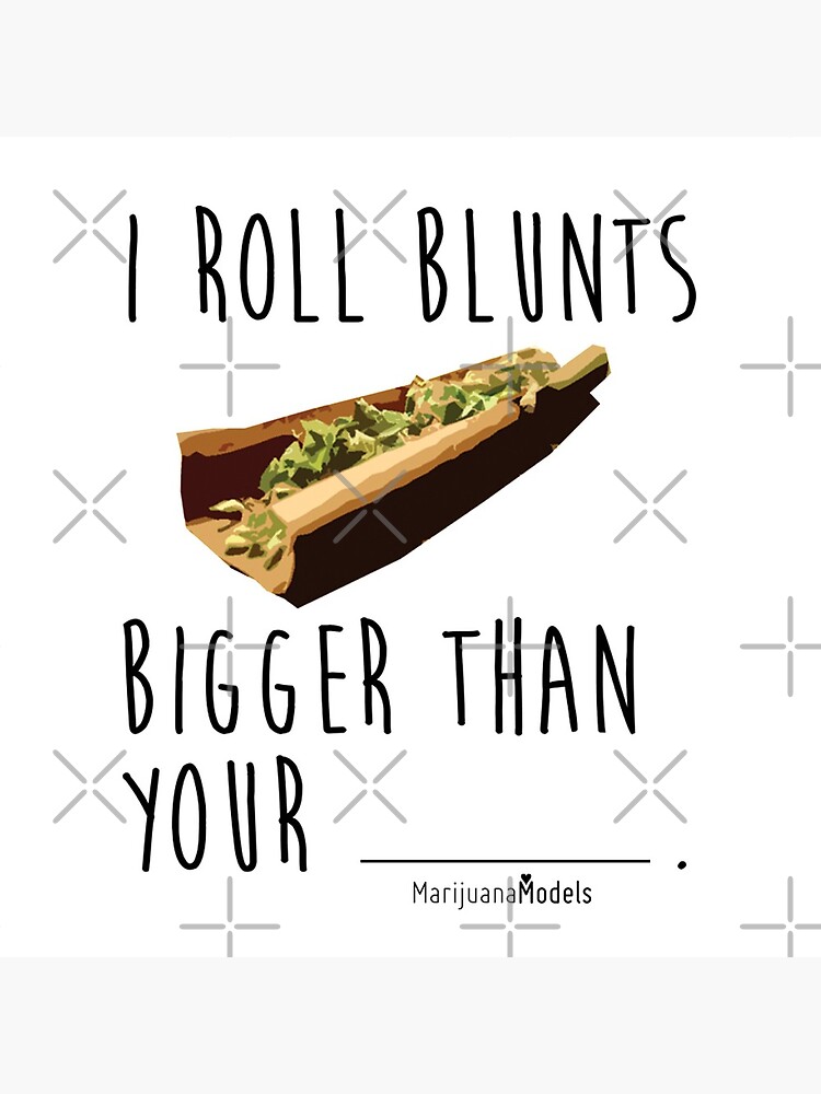 I Roll Blunts Bigger Than Your by kushcommon