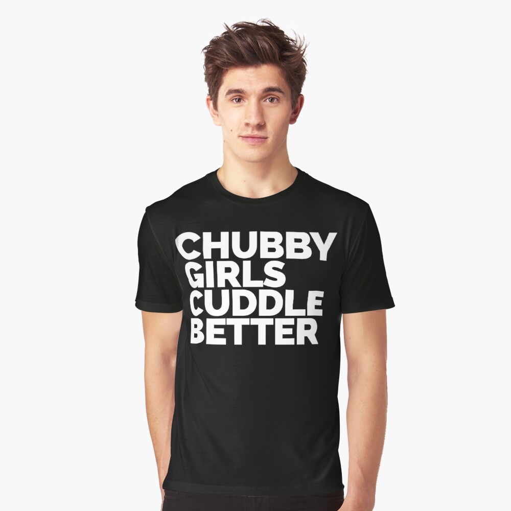 Chubby Girls Cuddle Better Funny Quote T Shirt By Quarantine81 Redbubble 1468