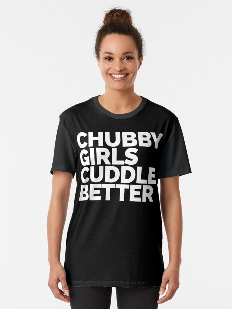 Chubby Girls Cuddle Better Funny Quote T Shirt By Quarantine81 Redbubble 5118