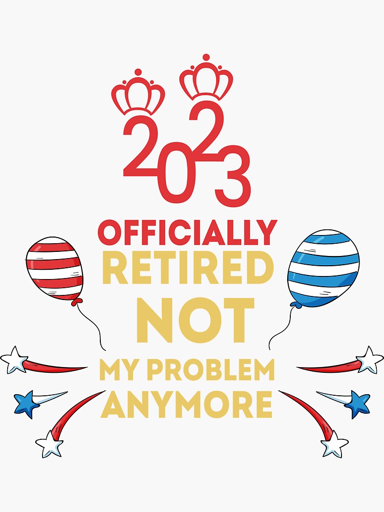 "Officially Retired 2023 - Not My Problem Anymore" Sticker for Sale by ...
