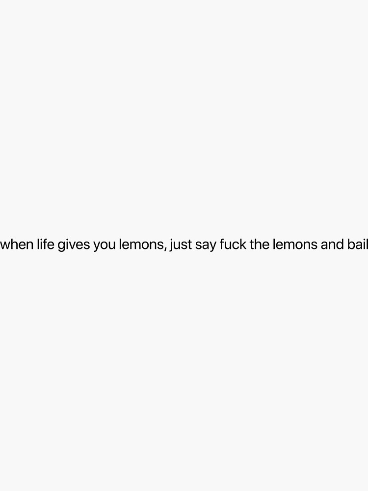 When Life Gives You Lemons Say F It And Bail