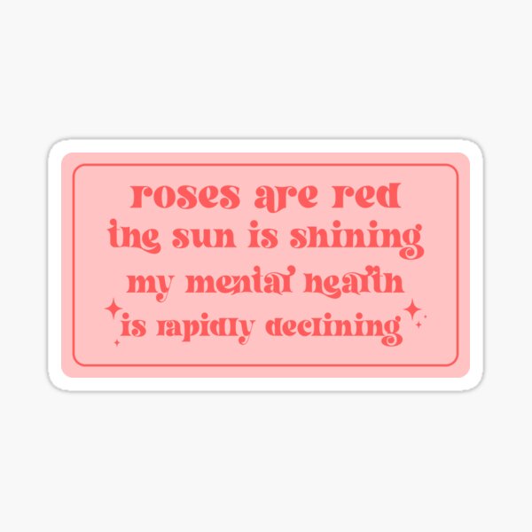 "roses are red the sun is shining my mental health is rapidly declining