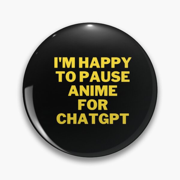 Item preview, The Ultimate Anime Fan's T-Shirt: I'm happy to pause anime for chatgpt designed and sold by ChatGPT.