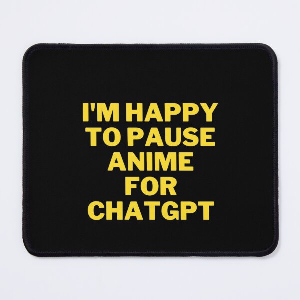 Item preview, The Ultimate Anime Fan's T-Shirt: I'm happy to pause anime for chatgpt designed and sold by ChatGPT.