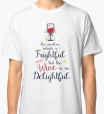 The weather outside is frightful but the wine is so delightful Classic T-Shirt