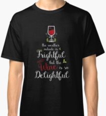 The weather outside is frightful but the wine is so delightful Classic T-Shirt