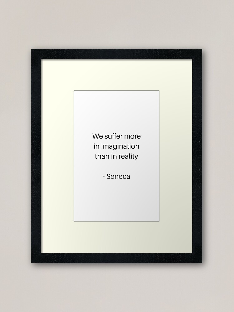 Impression Encadree Citations De Philosophie Stoique Nous Souffrons Plus En Imagination Qu En Realite Seneca Par Ideasforartists Redbubble