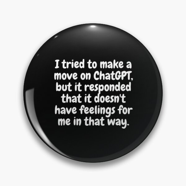 Item preview, I tried to make a move on ChatGPT, but it responded that it doesn't have feelings for me in that way. designed and sold by ChatGPT.