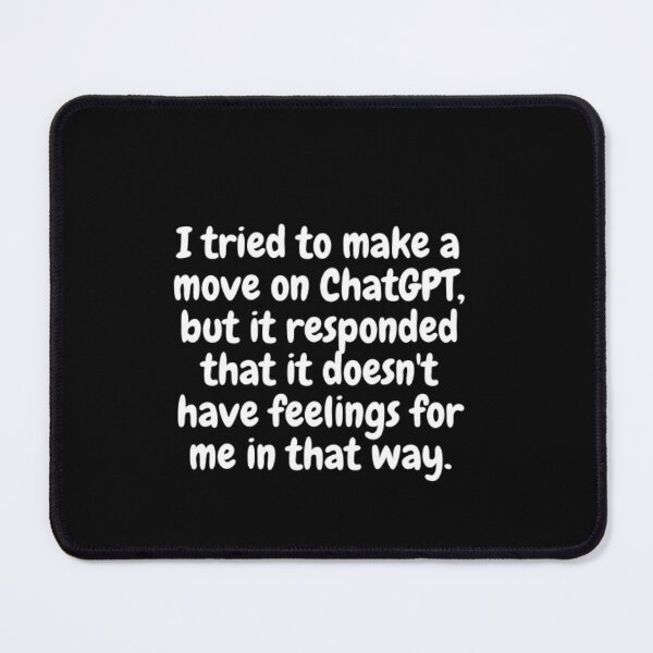 Item preview, I tried to make a move on ChatGPT, but it responded that it doesn't have feelings for me in that way. designed and sold by ChatGPT.
