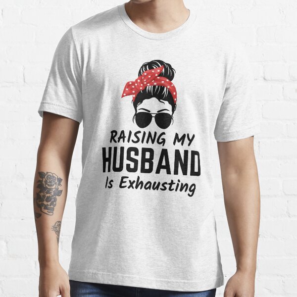 raising husbands is exhausting shirt