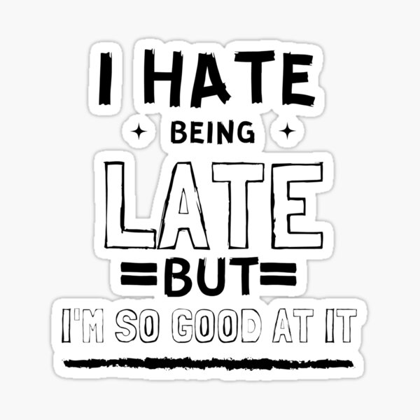 i-hate-being-late-but-i-m-so-good-at-it-funny-sayings-sticker-for