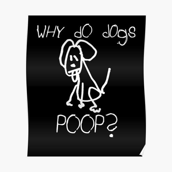 "Why do dogs poop?" Poster for Sale by ctaylorscs Redbubble