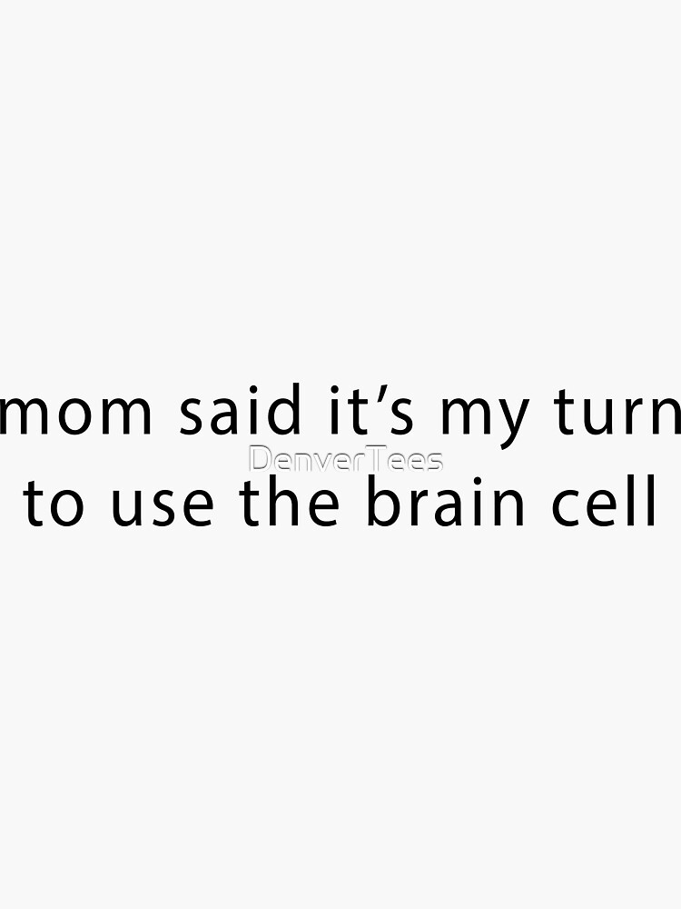 mom-said-its-my-turn-to-use-the-brain-cell-sticker-for-sale-by