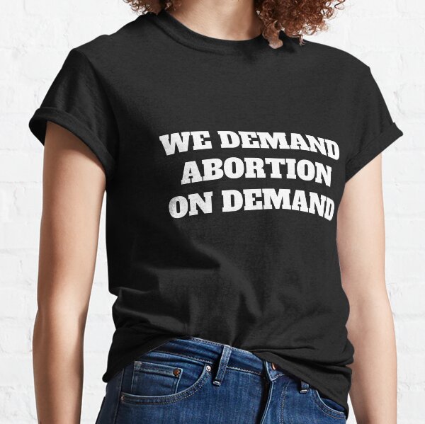 We Demand Abortion On Demand Classic T-Shirt