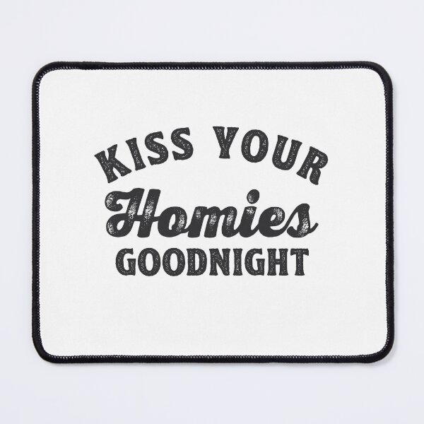 Item preview, Always Kiss Your Homies Goodnight Oddly Specific Meme Gift designed and sold by TonySpencer.