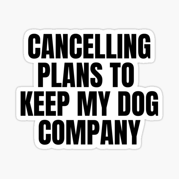 cancelling-plans-to-keep-my-dog-company-sticker-for-sale-by