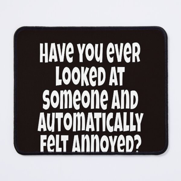 Item preview, Funny Sarcastic Humor Have You Ever Looked At Someone And Automatically Felt Annoyed? designed and sold by fantasticdesign.