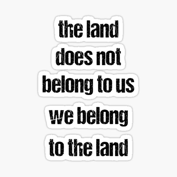 the-land-does-not-belong-to-us-we-belong-to-the-land-sticker-for