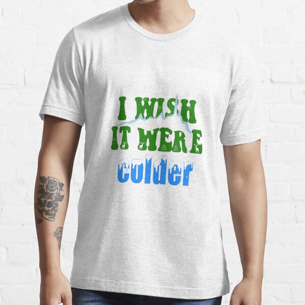 I Wish It Were Colder T Shirt - Hnatee